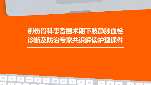 创伤骨科患者围术期下肢静脉血栓诊断及防治专家共识解读护理课件