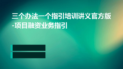 三个办法一个指引培训讲义官方版-项目融资业务指引