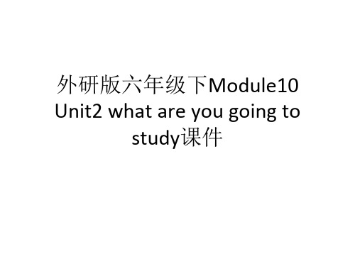 外研版六年级下Module10 Unit2 what are you going to study公开课课件