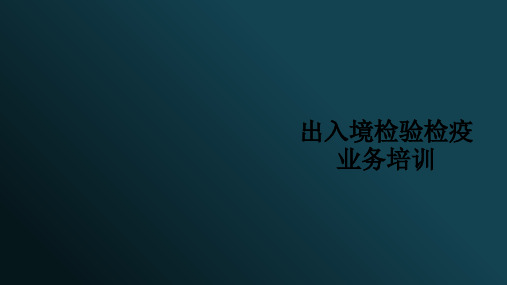 出入境检验检疫业务培训ppt课件