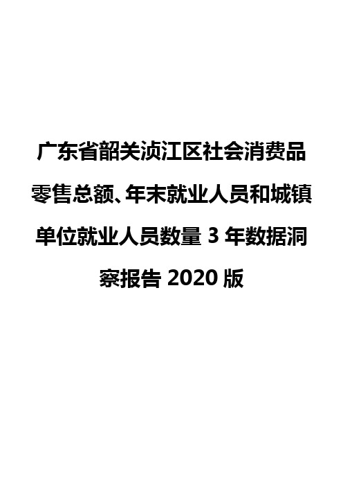 广东省韶关浈江区社会消费品零售总额、年末就业人员和城镇单位就业人员数量3年数据洞察报告2020版