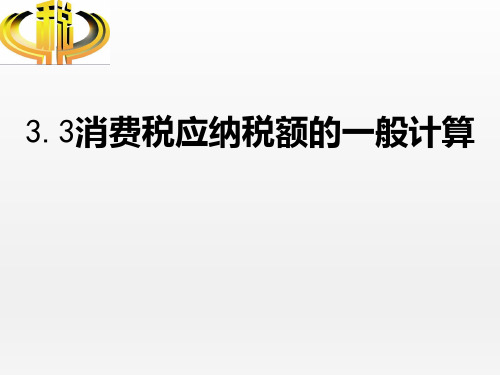 3.3消费税应纳税额的一般计算 课件-《纳税实务》同步教学(高教版)