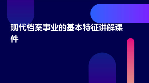 现代档案事业的基本特征讲解课件