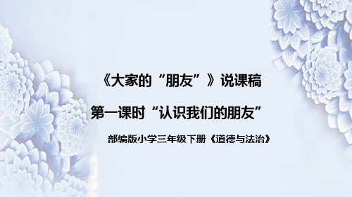 统编版道德与法治三年下册《大家的“朋友”》第一课时“认识我们的朋友”说课稿(附反思)课件PPT