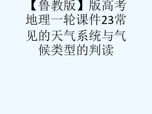 【鲁教版】版高考地理一轮课件23常见的天气系统与气候类型的判读[可修改版ppt]