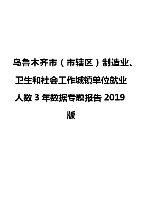 乌鲁木齐市(市辖区)制造业、卫生和社会工作城镇单位就业人数3年数据专题报告2019版