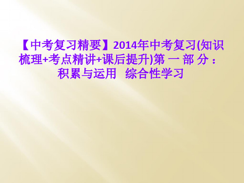 【中考复习精要】2014年中考复习(知识梳理+考点精讲+课后提升)第 一 部 分 ：积累与运用   