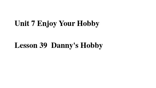 Unit 7 Lesson 39 Danny's Hobby(教学课件)-初中英语冀教版八年级上册