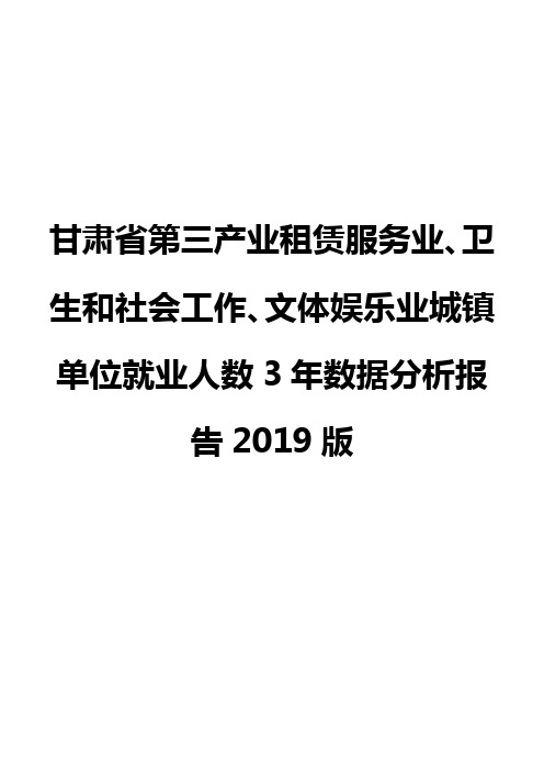 甘肃省第三产业租赁服务业、卫生和社会工作、文体娱乐业城镇单位就业人数3年数据分析报告2019版