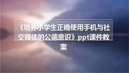 《培养小学生正确使用手机与社交媒体的公德意识》ppt课件教案