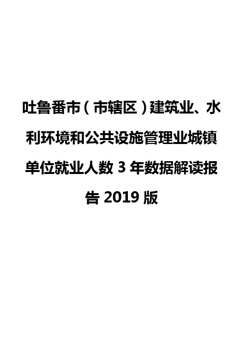 吐鲁番市(市辖区)建筑业、水利环境和公共设施管理业城镇单位就业人数3年数据解读报告2019版