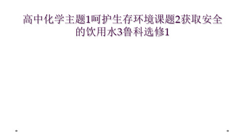 高中化学主题1呵护生存环境课题2获取安全的饮用水3鲁科选修1