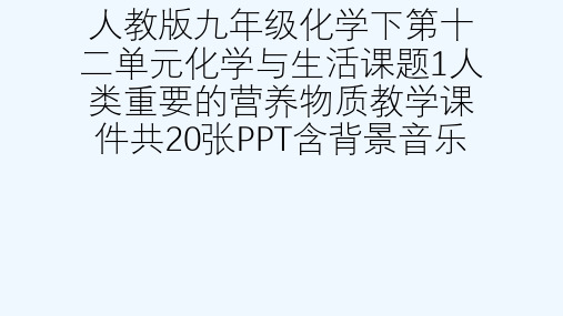 人教版九级化学下第十二单元化学与生活课题1人类重要的营养物质教学课件共20张PPT含背景音乐[可修改