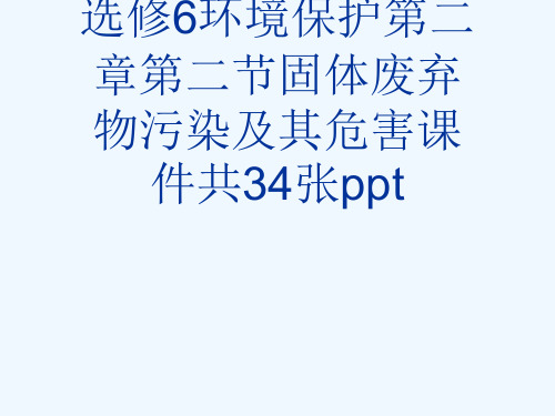 人教版版高中地理选修6环境保护第二章第二节固体废弃物污染及其危害课件共34张ppt[可修改版ppt]