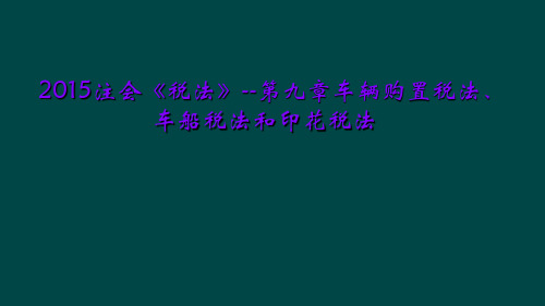 2015注会《税法》--第九章车辆购置税法、车船税法和印花税法