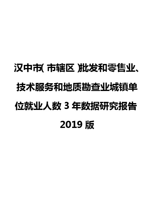 汉中市(市辖区)批发和零售业、技术服务和地质勘查业城镇单位就业人数3年数据研究报告2019版