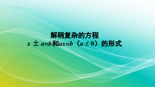 人教版数学五年级上册《解稍复杂的方程x ± a=b和ax=b(a ≠ 0)的形式》授课课件