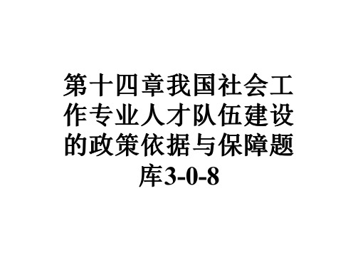 第十四章我国社会工作专业人才队伍建设的政策依据与保障题库3-0-8