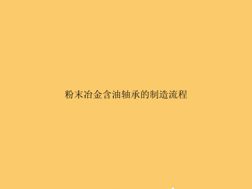 【精选文档】粉末冶金含油轴承的制造流程PPT资料