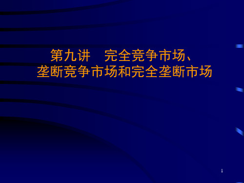 第九讲  完全竞争市场、垄断竞争市场和完全垄断市场