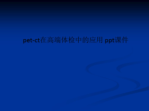 pet-ct在高端体检中的应用 ppt课件