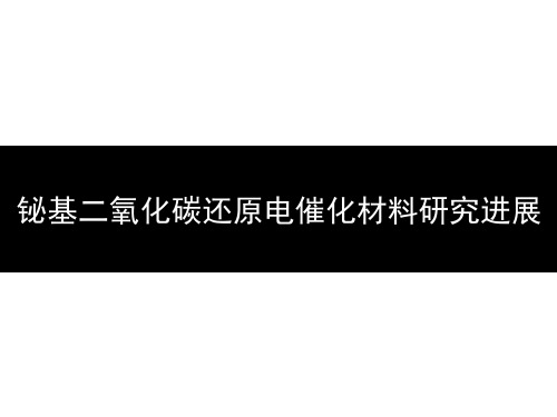 PPT图解丨铋基二氧化碳还原电催化材料研究进展