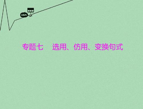 【高考风向标】高考语文一轮复习 第一部分 专题七 选用、仿用、变换句式课件