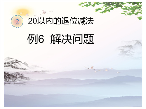 课件-2 20以内的退位减法 例6 解决问题∣人教新课标(2014秋) (共10张PPT)[优秀课件]