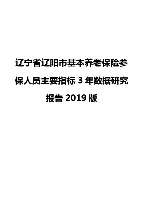 辽宁省辽阳市基本养老保险参保人员主要指标3年数据研究报告2019版