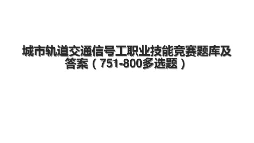 城市轨道交通信号工职业技能竞赛题库及答案(751-800多选题).pptx