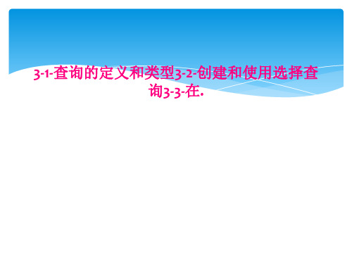 31查询的定义和类型32创建和使用选择查询33在