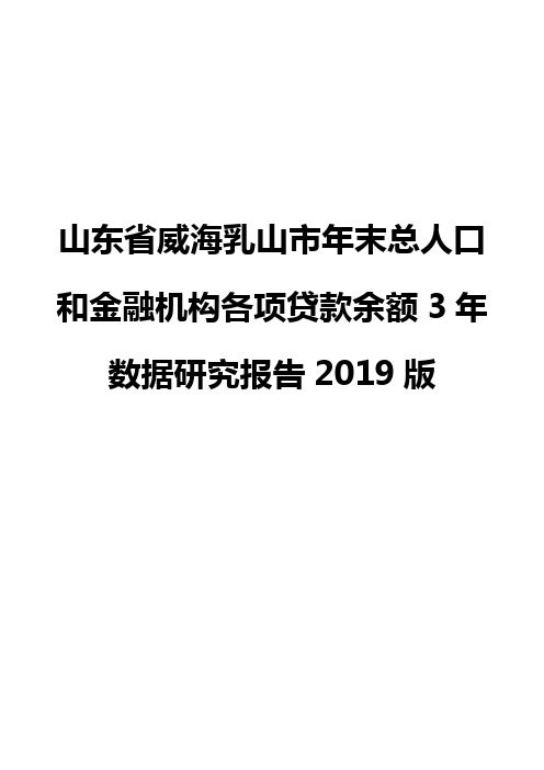 山东省威海乳山市年末总人口和金融机构各项贷款余额3年数据研究报告2019版