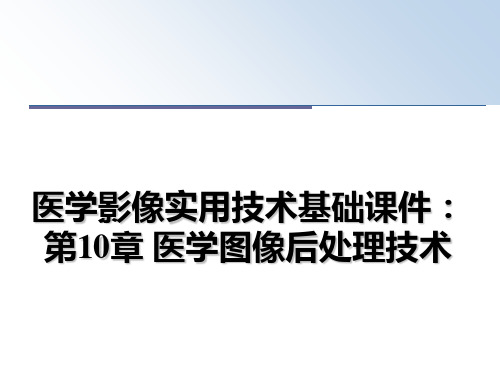 最新医学影像实用技术基础课件：第10章 医学图像后处理技术ppt课件