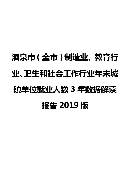 酒泉市(全市)制造业、教育行业、卫生和社会工作行业年末城镇单位就业人数3年数据解读报告2019版