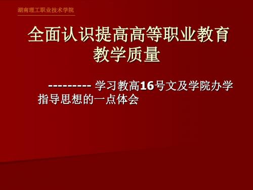 全面认识提高高等职业教育 教学质量学习教高16号文及学院办学指导思想的一点体会