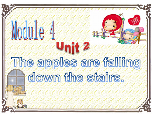 Module 4 Unit 2 The apples are falling down the stairs. 课件2