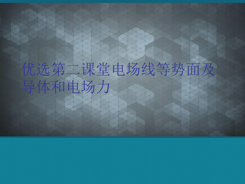 优选第二课堂电场线等势面及导体和电场力