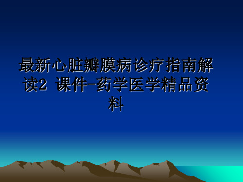 最新心脏瓣膜病诊疗指南解读2 课件-药学医学精品资料