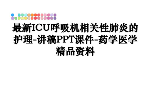 最新ICU呼吸机相关性肺炎的护理-讲稿PPT课件-药学医学精品资料