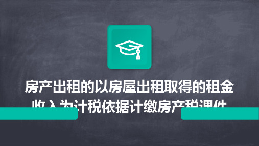 房产出租的以房屋出租取得的租金收入为计税依据计缴房产税课件