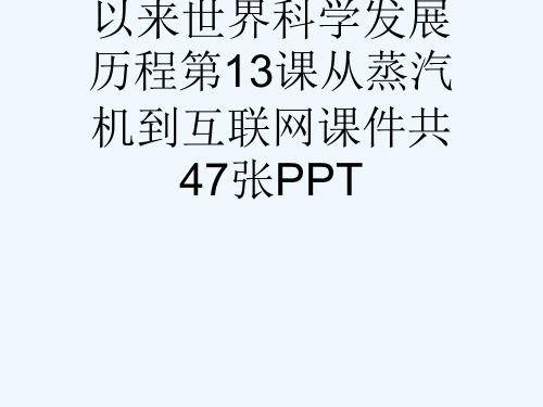 人教版高二历史必修三第四单元近代以来世界科学发展历程第13课从蒸汽机到互联网课件共47张PPT[可修