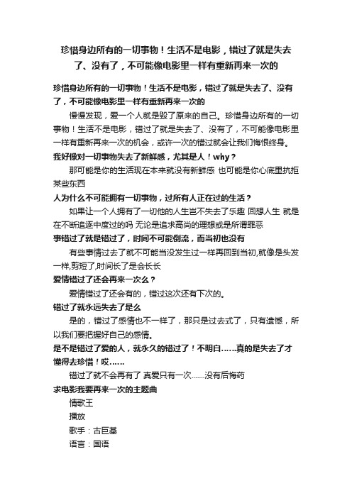 珍惜身边所有的一切事物！生活不是电影，错过了就是失去了、没有了，不可能像电影里一样有重新再来一次的