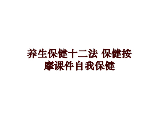 最新养生保健十二法 保健按摩课件自我保健PPT课件