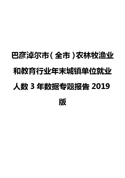 巴彦淖尔市(全市)农林牧渔业和教育行业年末城镇单位就业人数3年数据专题报告2019版