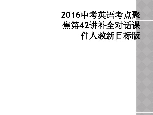 2016中考英语考点聚焦第42讲补全对话课件人教新目标版