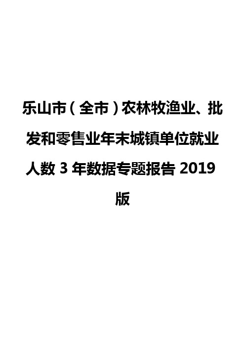 乐山市(全市)农林牧渔业、批发和零售业年末城镇单位就业人数3年数据专题报告2019版