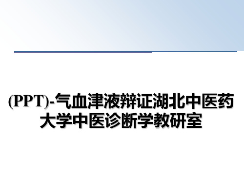 最新(PPT)-气血津液辩证湖北中医药大学中医诊断学教研室ppt课件