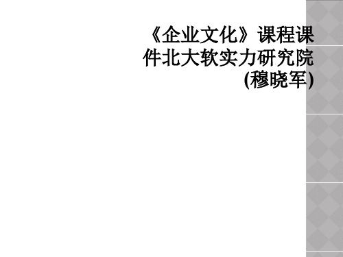 《企业文化》课程课件北大软实力研究院(穆晓军)