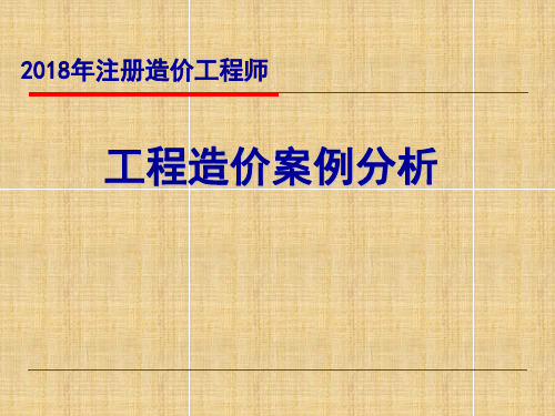 2018年工程造价案例分析考试重难点分析培训课件