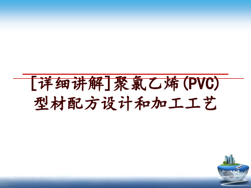 最新[详细讲解]聚氯乙烯(PVC)型材配方设计和加工工艺ppt课件